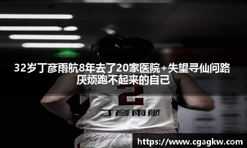32岁丁彦雨航8年去了20家医院+失望寻仙问路 厌烦跑不起来的自己