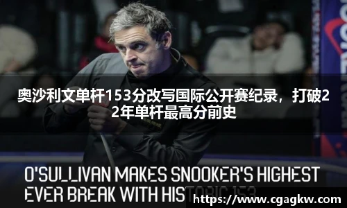 奥沙利文单杆153分改写国际公开赛纪录，打破22年单杆最高分前史