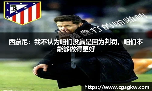 西蒙尼：我不认为咱们没赢是因为判罚，咱们本能够做得更好
