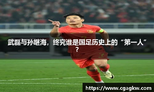 武磊与孙继海，终究谁是国足历史上的“第一人”？