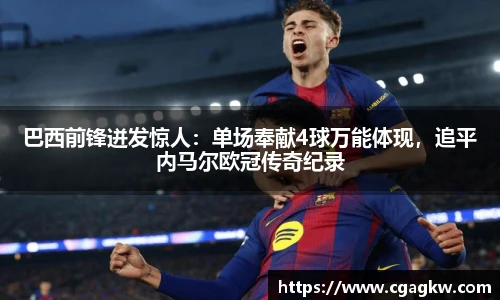 巴西前锋迸发惊人：单场奉献4球万能体现，追平内马尔欧冠传奇纪录
